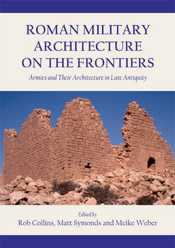 Roman Military Architecture On The Frontiers Armies And Their Architecture In Late Antiquity Rob Collins