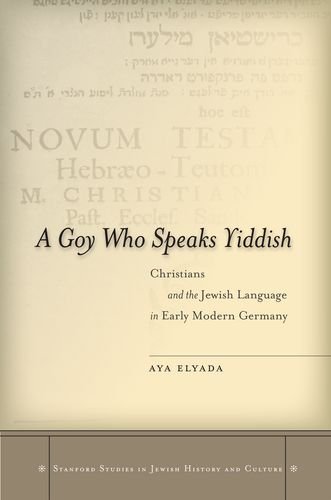 A Goy Who Speaks Yiddish Christians And The Jewish Language In Early Modern Germany Aya Elyada