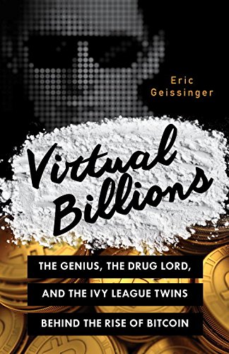 Virtual Billions The Genius The Drug Lord And The Ivy League Twins Behind The Rise Of Bitcoin Eric Geissinger