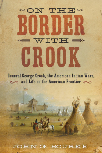 On The Border With Crook General George Crook The American Indian Wars And Life On The American Frontier John Gregory Bourke