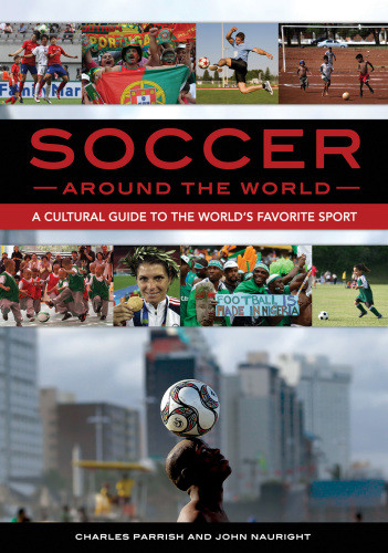 Soccer Around The World A Cultural Guide To The Worlds Favorite Sport Charles Parrish