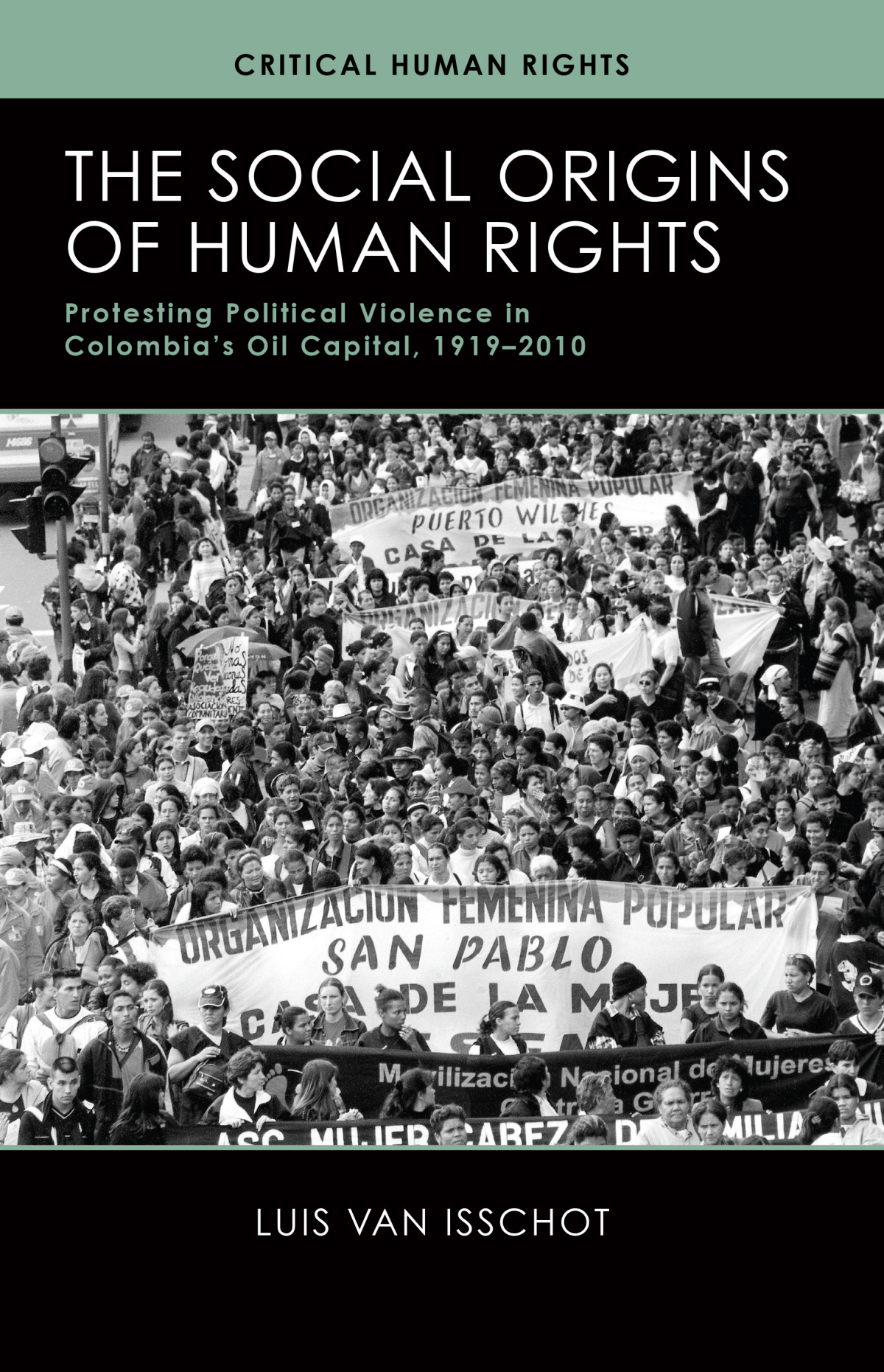 The Social Origins Of Human Rights Protesting Political Violence In Colombias Oil Capital 19192010 Luis Van Isschot