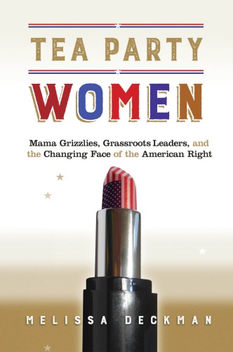 Tea Party Women Mama Grizzlies Grassroots Leaders And The Changing Face Of The American Right Melissa Deckman