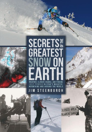 Secrets Of The Greatest Snow On Earth Weather Climate Change And Finding Deep Powder In Utahs Wasatch Mountains And Around The World 1st Edition Jim Steenburgh