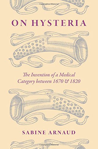 On Hysteria The Invention Of A Medical Category Between 1670 And 1820 1st Edition Sabine Arnaud