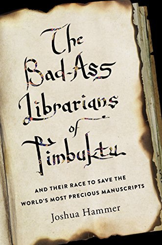 The Badass Librarians Of Timbuktu And Their Race To Save The Worlds Most Precious Manuscripts Joshua Hammer