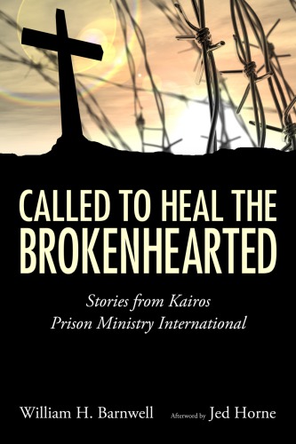 Called To Heal The Brokenhearted Stories From Kairos Prison Ministry International William H Barnwell