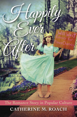 Happily Ever After The Romance Story In Popular Culture Catherine M Roach