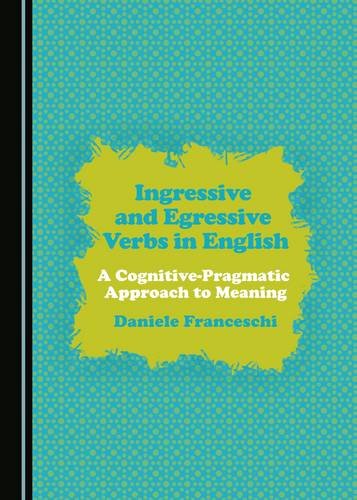 Ingressive And Egressive Verbs In English A Cognitivepragmatic Approach To Meaning 1st Edition Daniele Franceschi
