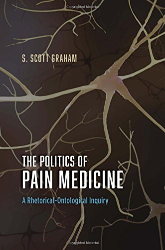 The Politics Of Pain Medicine A Rhetoricalontological Inquiry 1st Edition S Scott Graham
