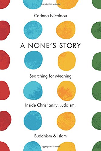 A Nones Story Searching For Meaning Inside Christianity Judaism Buddhism And Islam Corinna Nicolaou