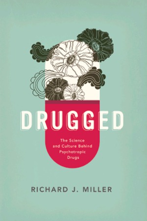Drugged The Science And Culture Behind Psychotropic Drugs Richard J Miller