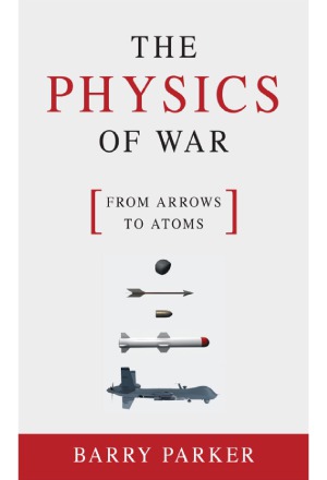 The Physics Of War From Arrows To Atoms Barry Parker
