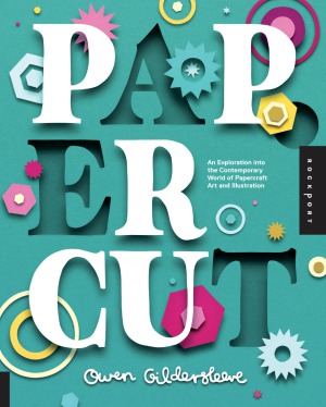 Paper Cut An Exploration Of The Contemporary World Of Papercraft And Illustration Owen Gildersleeve