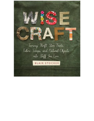 Wise Craft Turning Thrift Store Finds Fabric Scraps And Natural Objects Into Stuff You Love Blair Stocker