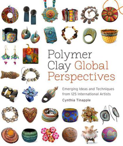 Polymer Clay Global Perspectives Emerging Ideas And Techniques From 125 International Artists Cynthia Tinapple
