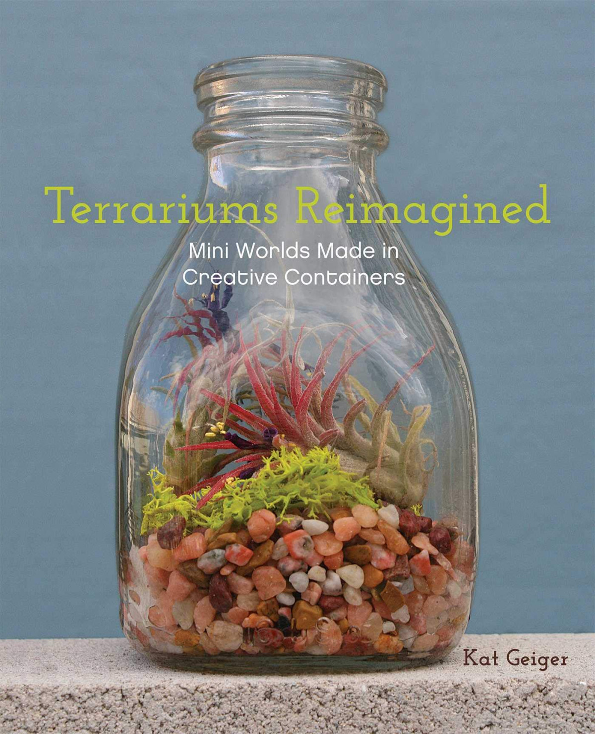 Terrariums Reimagined Mini Worlds Made In Creative Containers Kat Geiger