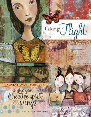 Taking Flight Inspiration And Techniques To Give Your Creative Spirit Wings Kelly Rae Roberts