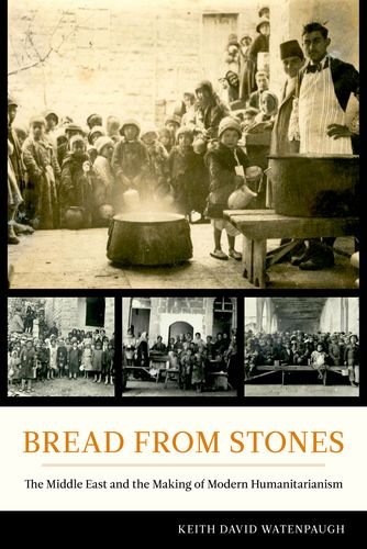 Bread From Stones The Middle East And The Making Of Modern Humanitarianism Keith David Watenpaugh