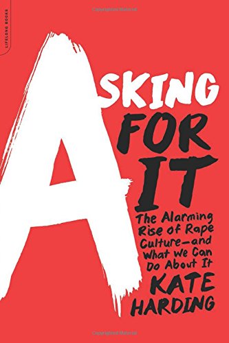 Asking For It The Alarming Rise Of Rape Culture And What We Can Do About It Kate Harding