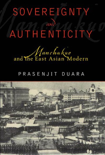 Sovereignty And Authenticity Manchukuo And The East Asian Modern Prasenjit Duara