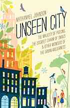Unseen City The Majesty Of Pigeons The Discreet Charm Of Snails Other Wonders Of The Urban Wilderness Johnson