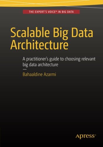 Scalable Big Data Architecture A Practitioners Guide To Choosing Relevant Big Data Architecture 1st Bahaaldine Azarmi