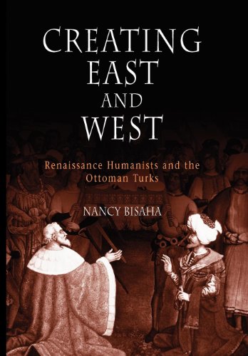 Creating East And West Renaissance Humanists And The Ottoman Turks Nancy Bisaha