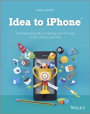 Idea To Iphone The Essential Guide To Creating Your First App For The Iphone And Ipad Carla White