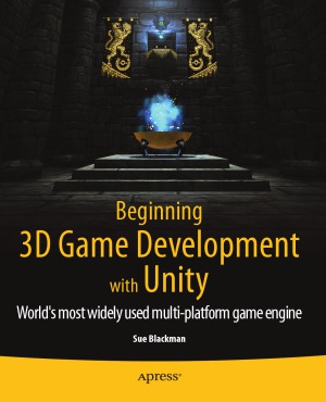 Beginning 3d Game Development With Unity Worlds Most Widely Used Multiplatform Game Engine 1st Edition Sue Blackman