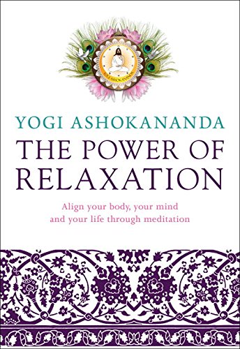 Power Of Relaxation Align Your Body Your Mind And Your Life Through Meditation Yogi Ashokananda