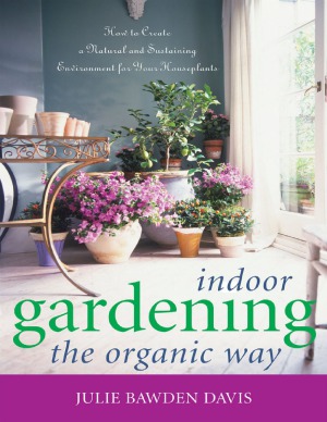 Indoor Gardening The Organic Way How To Create A Natural And Sustaining Environment For Your Houseplants Julie Bawdendavis