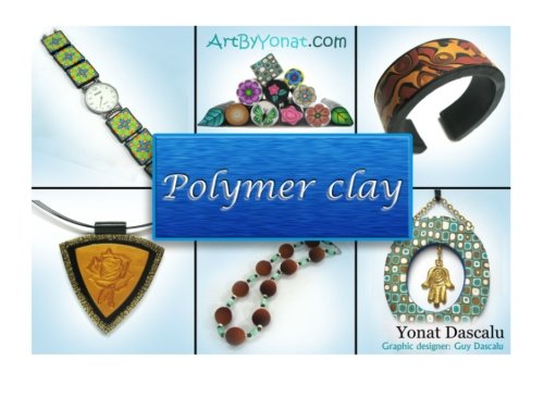 Polymer Clay All The Basic And Advanced Techniques You Need To Create With Polymer Clay Yonat Dascalu