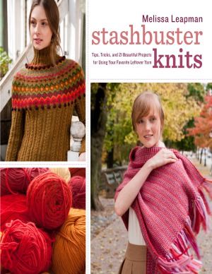 Stashbuster Knits Tips Tricks And 21 Beautiful Projects For Using Your Favorite Leftover Yarn Melissa Leapman