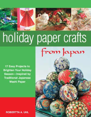 Holiday Paper Crafts From Japan 17 Easy Projects To Brighten Your Holiday Season Inspired By Traditional Japanese Washi Paper Robertta A Uhl