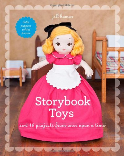 Storybook Toys Sew 16 Projects From Once Upon A Time Dolls Puppets Softies More Jill Hamor