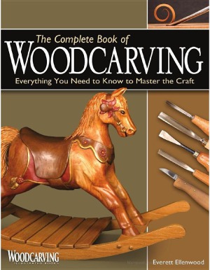 The Complete Book Of Woodcarving Everything You Need To Know To Master The Craft Everett Ellenwood