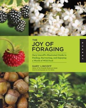 The Joy Of Foraging Gary Lincoffs Illustrated Guide To Finding Harvesting And Enjoying A World Of Wild Food Gary Lincoff