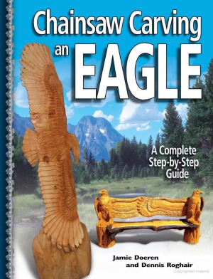 Chainsaw Carving An Eagle 1st Edition Jamie Doeren Dennis Roghair