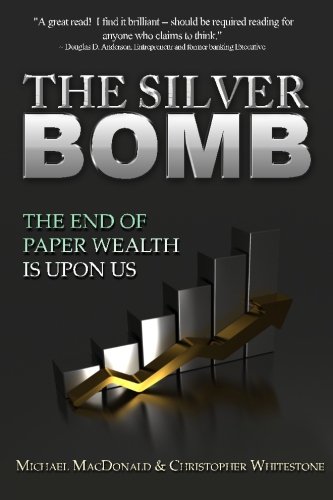 The Silver Bomb The End Of Paper Wealth Is Upon Us 1st Edition Michael Macdonald