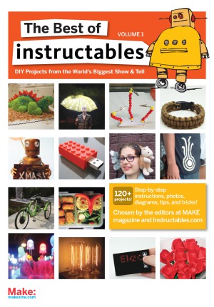 The Best Of Instructables Volume I Doityourself Projects From The Worlds Biggest Show Tell Make Magazine And Instructables