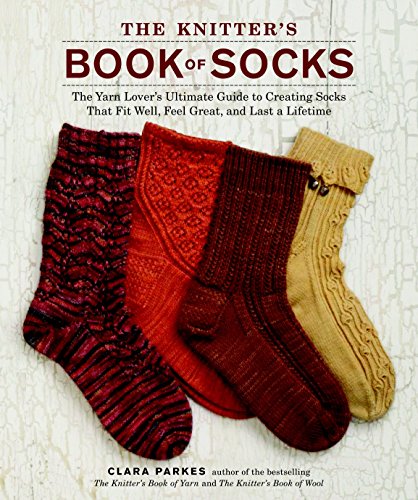 The Knitters Book Of Socks The Yarn Lovers Ultimate Guide To Creating Socks That Fit Well Feel Great And Last A Lifetime Clara Parkes