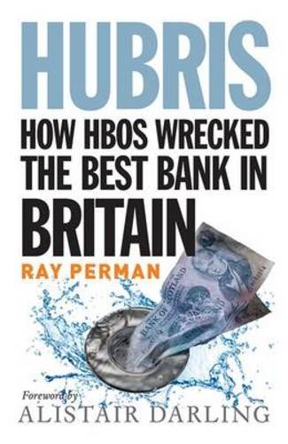 Hubris How Hbos Wrecked The Best Bank In Britain Ray Perman