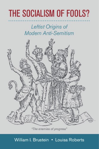 The Socialism Of Fools Leftist Origins Of Modern Antisemitism William I Brustein Louisa Roberts