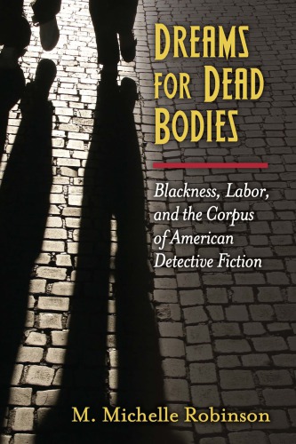Dreams For Dead Bodies Blackness Labor And The Corpus Of American Detective Fiction M Michelle Robinson