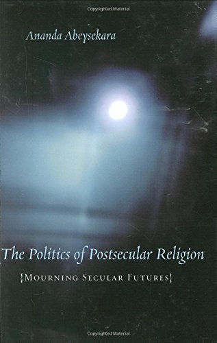 The Politics Of Postsecular Religion Mourning Secular Futures Ananda Abeysekara