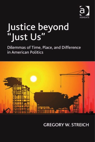 Justice Beyond Just Us Dilemmas Of Time Place And Difference In American Politics Gregory W Streich