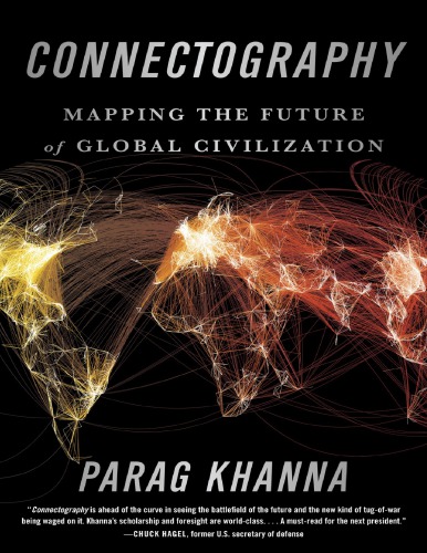 Connectography Mapping The Future Of Global Civilization Parag Khanna