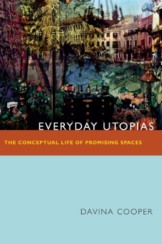 Everyday Utopias The Conceptual Life Of Promising Spaces Davina Cooper