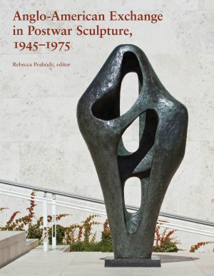 Angloamerican Exchange In Postwar Sculpture 19451975 Rebecca Peabody Ed